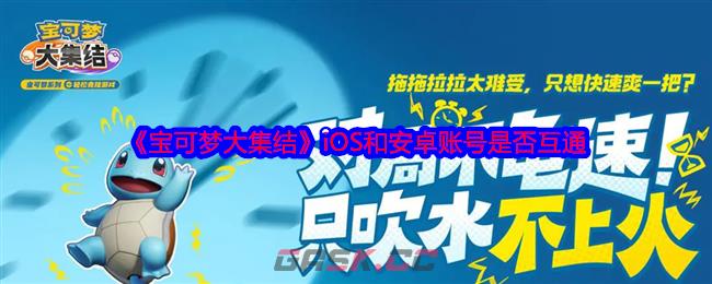 《宝可梦大集结》iOS和安卓账号是否互通-第1张-手游攻略-GASK