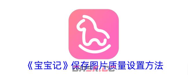 《宝宝记》保存图片质量设置方法