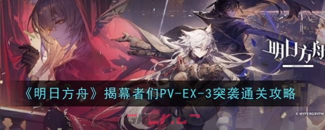 《明日方舟》揭幕者们PV-EX-3突袭通关攻略-第1张-手游攻略-GASK