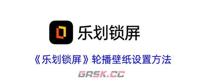 《乐划锁屏》轮播壁纸设置方法-第1张-手游攻略-GASK