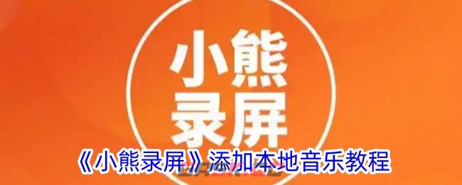 《小熊录屏》添加本地音乐教程-第1张-手游攻略-GASK