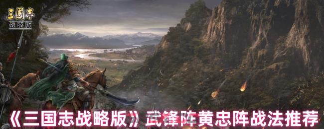 《三国志战略版》武锋阵黄忠阵战法推荐-第1张-手游攻略-GASK