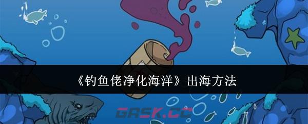 《钓鱼佬净化海洋》出海方法-第1张-手游攻略-GASK