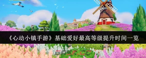 《心动小镇手游》基础爱好最高等级提升时间一览-第1张-手游攻略-GASK