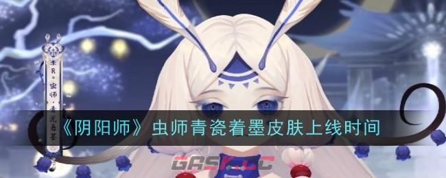 《阴阳师》虫师青瓷着墨皮肤上线时间一览