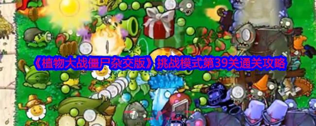 《植物大战僵尸杂交版》挑战模式第39关通关攻略-第1张-手游攻略-GASK