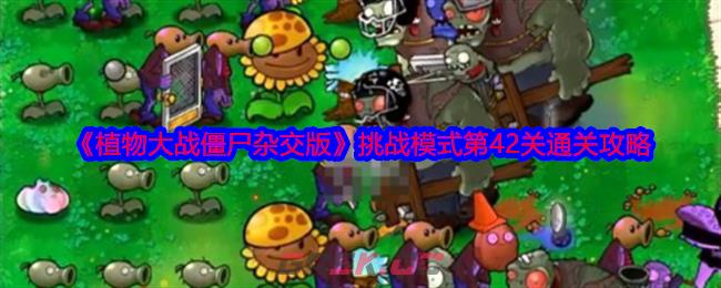 《植物大战僵尸杂交版》挑战模式第42关通关攻略-第1张-手游攻略-GASK