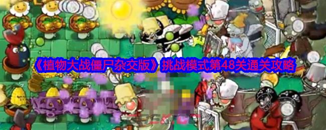 《植物大战僵尸杂交版》挑战模式第48关通关攻略-第1张-手游攻略-GASK