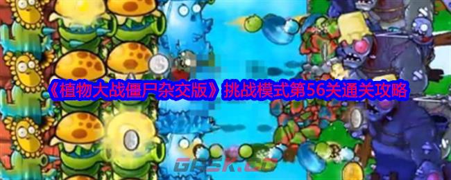 《植物大战僵尸杂交版》挑战模式第56关通关攻略-第1张-手游攻略-GASK