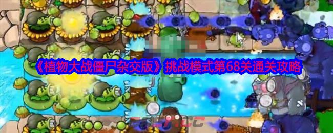 《植物大战僵尸杂交版》挑战模式第68关通关攻略