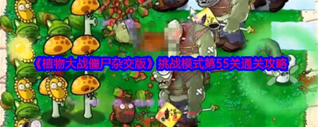 《植物大战僵尸杂交版》挑战模式第55关通关攻略-第1张-手游攻略-GASK