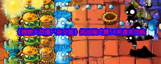 《植物大战僵尸杂交版》挑战模式第58关通关攻略-第1张-手游攻略-GASK