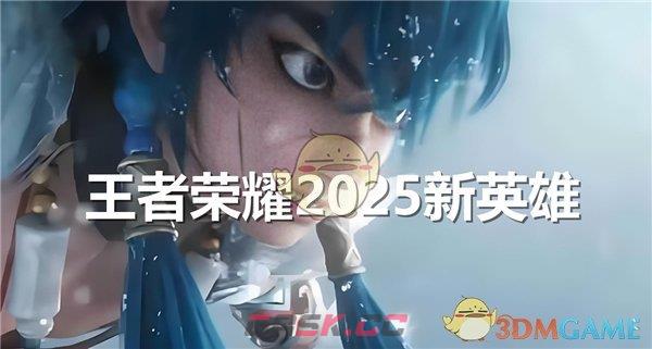 《王者荣耀》2025有哪些新英雄