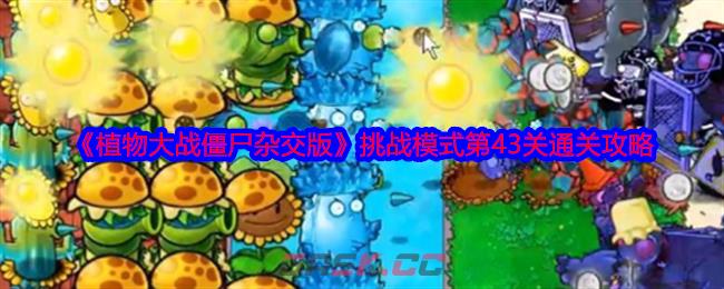 《植物大战僵尸杂交版》挑战模式第43关通关攻略-第1张-手游攻略-GASK