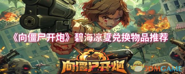 《向僵尸开炮》碧海凉夏兑换物品推荐-第1张-手游攻略-GASK