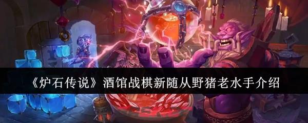 《炉石传说》酒馆战棋新随从野猪老水手介绍-第1张-手游攻略-GASK
