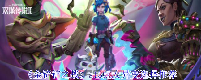 《金铲铲之战》s13蛇女异变选择推荐-第1张-手游攻略-GASK