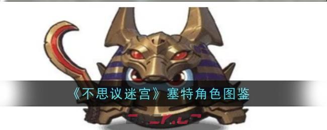 《不思议迷宫》塞特角色图鉴-第1张-手游攻略-GASK
