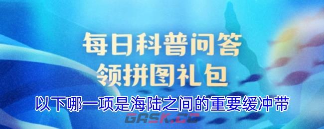 以下哪一项是海陆之间的重要缓冲带-第1张-手游攻略-GASK