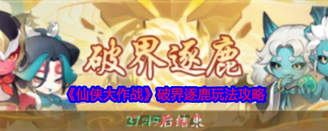 《仙侠大作战》破界逐鹿玩法攻略-第1张-手游攻略-GASK