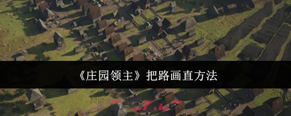 《庄园领主》把路画直方法