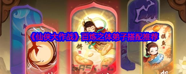 《仙侠大作战》百炼之体弟子搭配推荐-第1张-手游攻略-GASK