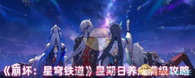 《崩坏：星穹铁道》星期日养成满级攻略