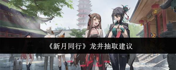 《新月同行》龙井抽取建议-第1张-手游攻略-GASK