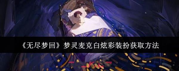 《无尽梦回》梦灵麦克白炫彩装扮获取方法-第1张-手游攻略-GASK