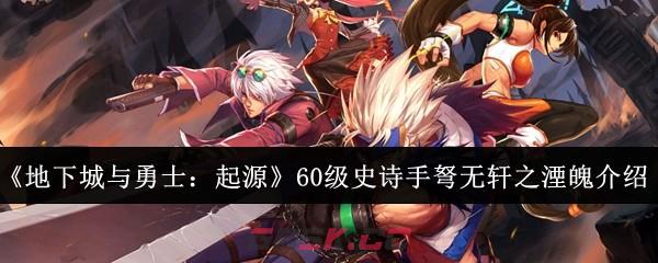 《地下城与勇士：起源》60级史诗手弩无轩之湮魄介绍-第1张-手游攻略-GASK