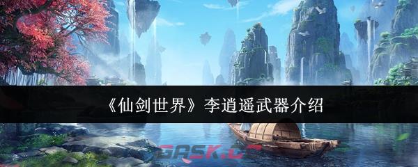 《仙剑世界》李逍遥武器介绍-第1张-手游攻略-GASK