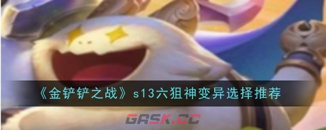 《金铲铲之战》s13六狙神变异选择攻略-第1张-手游攻略-GASK