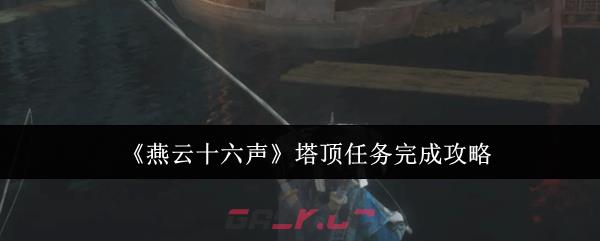 《燕云十六声》塔顶任务完成攻略-第1张-手游攻略-GASK