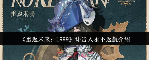 《重返未来：1999》讣告人永不返航介绍-第1张-手游攻略-GASK