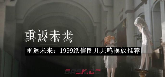 《重返未来：1999》纸信圈儿共鸣摆放攻略-第1张-手游攻略-GASK
