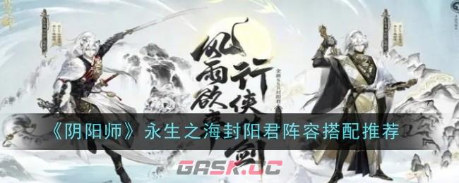 《阴阳师》永生之海封阳君阵容搭配推荐-第1张-手游攻略-GASK