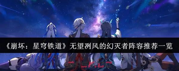 《崩坏：星穹铁道》无望冽风的幻灭者阵容推荐一览-第1张-手游攻略-GASK