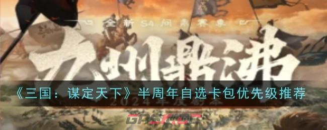 《三国：谋定天下》半周年自选卡包优先级推荐