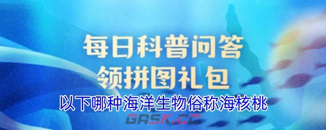 以下哪种海洋生物俗称海核桃-第1张-手游攻略-GASK