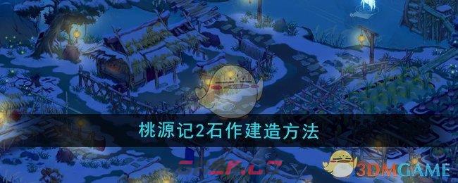 《桃源记2》石作建造方法