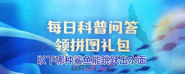 以下哪种鲨鱼能跳跃出水面-第1张-手游攻略-GASK