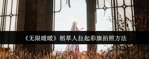 《无限暖暖》稻草人拉起彩旗拍照方法-第1张-手游攻略-GASK