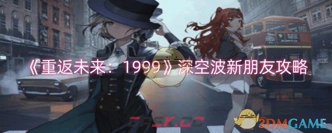 《重返未来：1999》深空波新朋友攻略-第1张-手游攻略-GASK