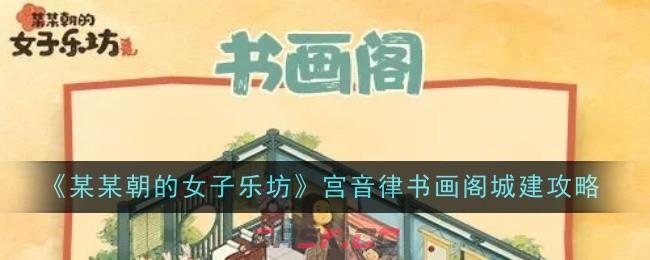 《某某朝的女子乐坊》宫音律书画阁城建攻略-第1张-手游攻略-GASK