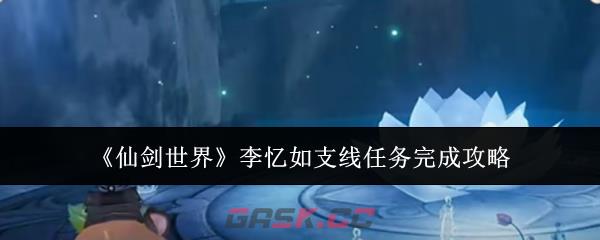 《仙剑世界》李忆如支线任务完成攻略-第1张-手游攻略-GASK