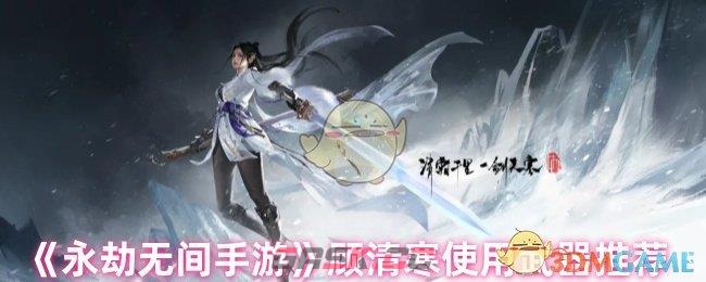 《永劫无间手游》顾清寒使用武器推荐