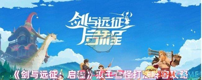 《剑与远征：启程》狼王雪怪打法阵容攻略