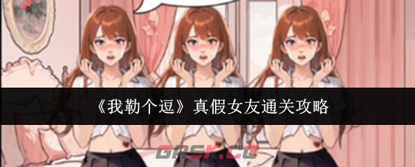 《我勒个逗》真假女友通关攻略