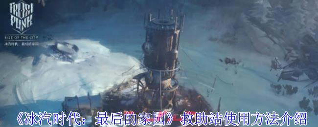 《冰汽时代：最后的家园》救助站使用方法介绍-第1张-手游攻略-GASK