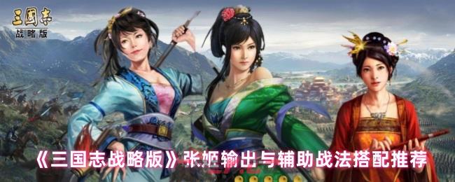 《三国志战略版》张姬输出与辅助战法搭配推荐-第1张-手游攻略-GASK